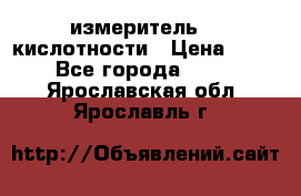 измеритель    кислотности › Цена ­ 380 - Все города  »    . Ярославская обл.,Ярославль г.